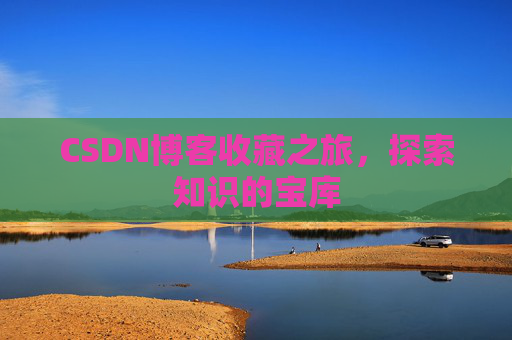 CSDN博客收藏之旅，探索知识的宝库